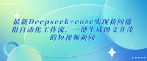 最新Deepseek+coze实现新闻播报自动化工作流，一键生成图文并茂的短视频新闻-威云科技 余香的脑洞