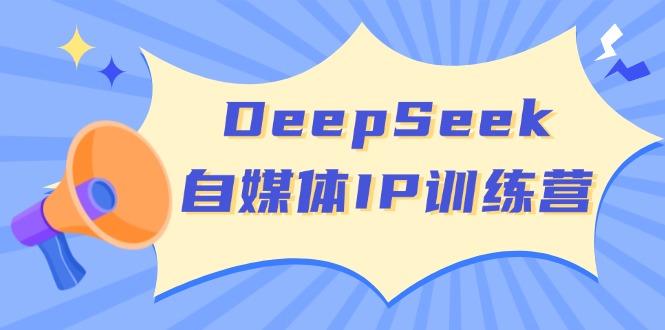 DeepSeek自媒体IP训练营，掌握四位定位法 长板变现模型 开启自媒体新篇章-威云科技 余香的脑洞