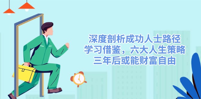 深度剖析成功人士路径，学习借鉴，六大人生策略，三年后或能财富自由-威云科技 余香的脑洞