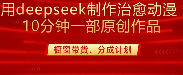 用deepseek制作治愈系漫剪，20分钟一部纯原创作品，多种变现渠道外面收费980-威云科技 余香的脑洞