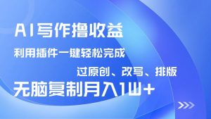 AI写作撸收益，利用插件改写排版100%过原创，小白无脑复制粘贴月入10000+-威云科技 余香的脑洞