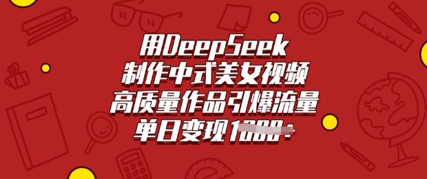 用DeepSeek制作中式美女视频，高质量作品引爆流量，单日变现多张-威云科技 余香的脑洞