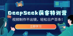 DeepSeek获客特训营，视频制作不出镜，轻松日产百条！-威云科技 余香的脑洞