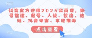 抖音官方讲师2025会员课，账号搭建、起号、人设、投流、选题、抖音来客、本地推等-威云科技 余香的脑洞