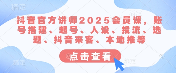 抖音官方讲师2025会员课，账号搭建、起号、人设、投流、选题、抖音来客、本地推等-威云科技 余香的脑洞