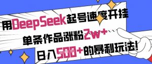 用DeepSeek起号速度开挂,单条作品涨粉2w+,日入5张+的暴利玩法-威云科技 余香的脑洞