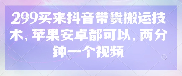 299买来抖音带货搬运技术，苹果安卓都可以，两分钟一个视频-威云科技 余香的脑洞