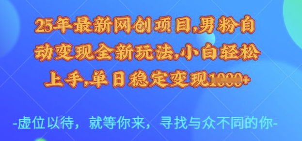 25年最新网创项目,男粉自动变现全新玩法,小白轻松上手,单日稳定变现多张【揭秘】-威云科技 余香的脑洞