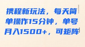 携程新玩法，每天简单操作15分钟，单号月入1500+，可矩阵-威云科技 余香的脑洞