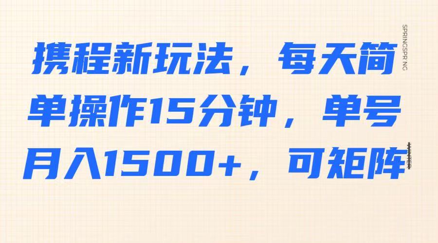 携程新玩法，每天简单操作15分钟，单号月入1500+，可矩阵-威云科技 余香的脑洞