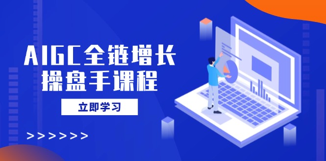 AIGC全链增长操盘手课程，从AI基础到私有化应用，轻松驾驭AI助力营销-威云科技 余香的脑洞