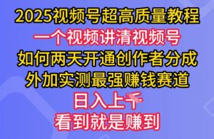 2025视频号超高质量教程，两天开通创作者分成，外加实测最强挣钱赛道，日入多张-威云科技 余香的脑洞