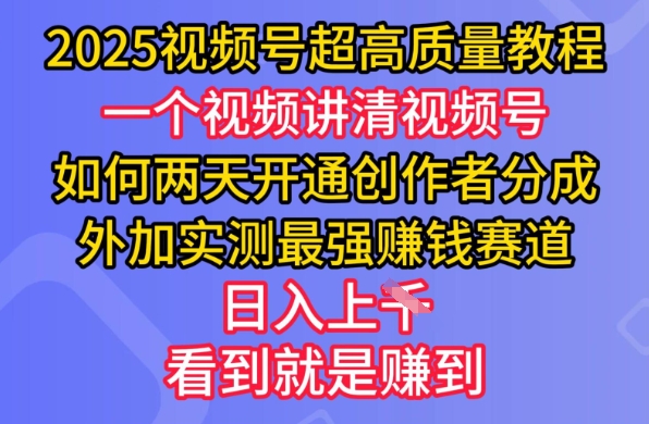 2025视频号超高质量教程，两天开通创作者分成，外加实测最强挣钱赛道，日入多张-威云科技 余香的脑洞