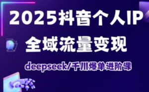 2025抖音个人IP全域流量变现进阶课，deepseek千川爆单进阶课-威云科技 余香的脑洞