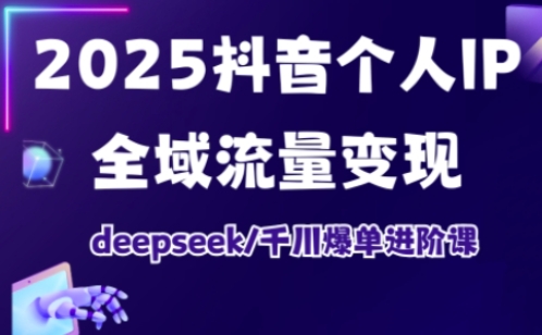 2025抖音个人IP全域流量变现进阶课,deepseek千川爆单进阶课-威云科技 余香的脑洞