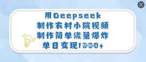 用Deepseek制作农村小院视频，制作简单流量爆炸，单日变现多张-威云科技 余香的脑洞