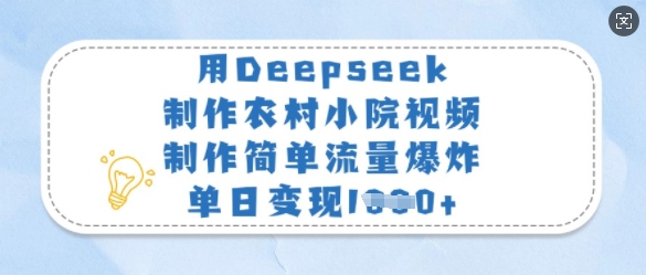 用Deepseek制作农村小院视频，制作简单流量爆炸，单日变现多张-威云科技 余香的脑洞