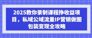 2025教你录制课程挣收益项目，私域公域流量IP营销做图包装变现全攻略-威云科技 余香的脑洞