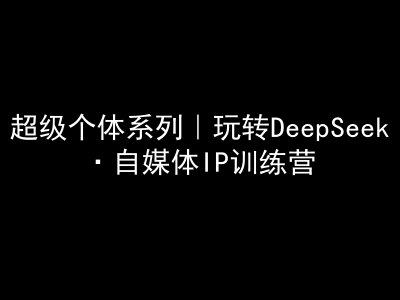 超级个体系列，玩转DeepSeek·自媒体IP训练营，deepseek教程-威云科技 余香的脑洞