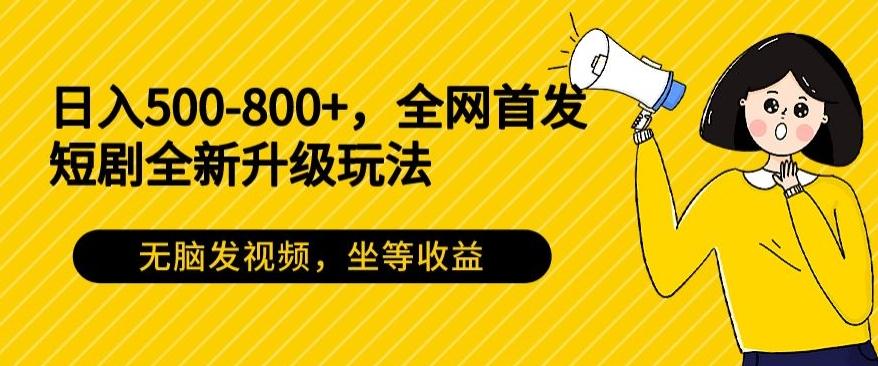 日入500-800+，全网首发短剧全新玩法，无脑发视频，坐等收益-威云科技 余香的脑洞