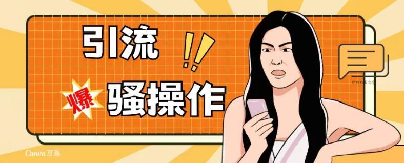 最新引流骚操作，单账号日引50-100，简单粗暴，适合于小白各行各业都可以进行操作，精准粉丝加到爆-威云科技 余香的脑洞