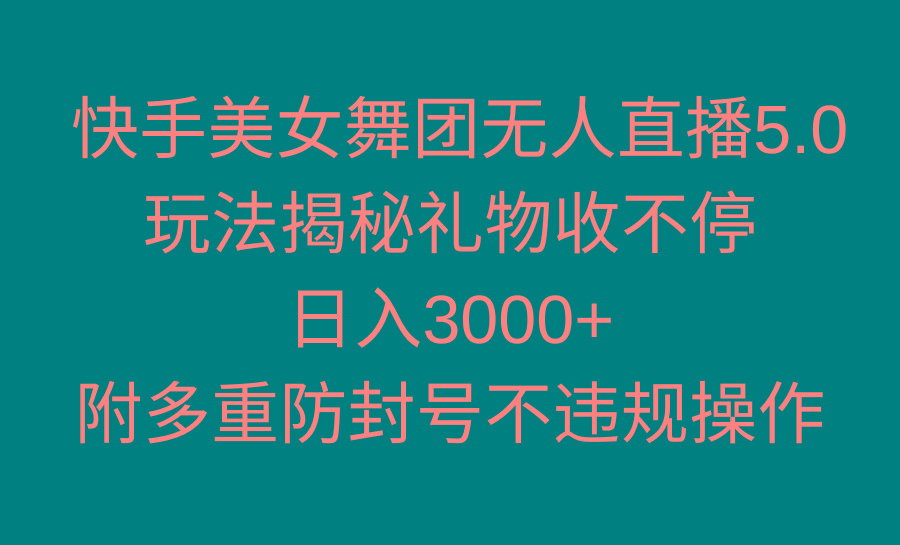 快手美女舞团无人直播5.0玩法揭秘，礼物收不停，日入3000+，内附多重防…-威云科技 余香的脑洞