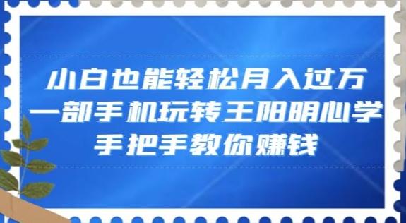 小白也能轻松月入过万，一部手机玩转王阳明心学，手把手教你赚钱【揭秘】-威云科技 余香的脑洞
