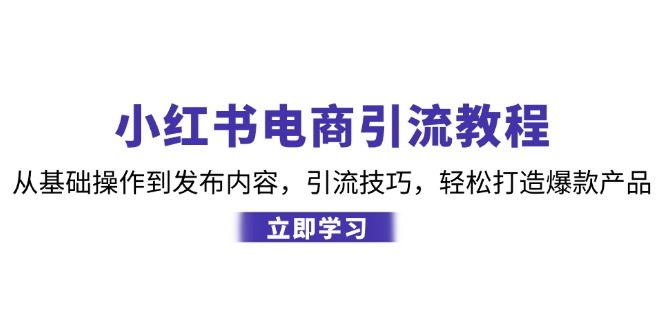 小红书电商引流教程：从基础操作到发布内容，引流技巧，轻松打造爆款产品-威云科技 余香的脑洞