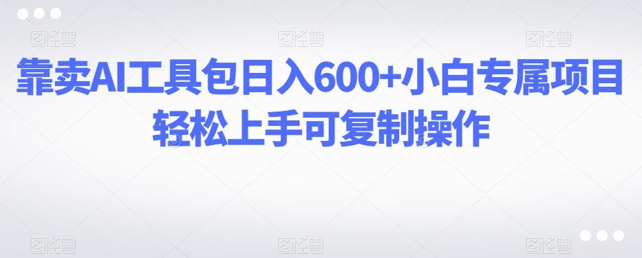 靠卖AI工具包日入600+小白专属项目轻松上手可复制操作-威云科技 余香的脑洞