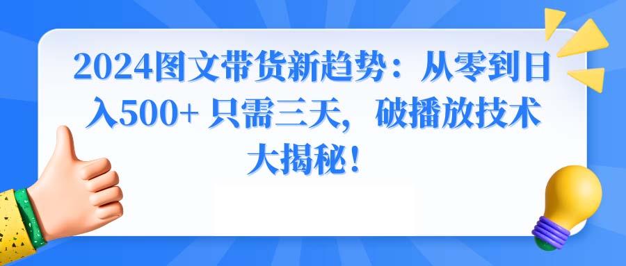 2024图文带货新趋势：从零到日入500+ 只需三天，破播放技术大揭秘！-威云科技 余香的脑洞