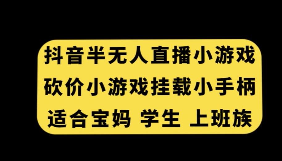 抖音半无人直播砍价小游戏，挂载游戏小手柄，适合宝妈学生上班族【揭秘】-威云科技 余香的脑洞