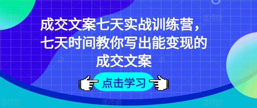 成交文案七天实战训练营，七天时间教你写出能变现的成交文案-威云科技 余香的脑洞