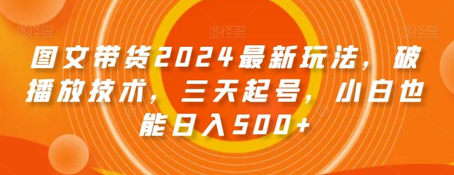 图文带货2024最新玩法，破播放技术，三天起号，小白也能日入500+【揭秘】-威云科技 余香的脑洞