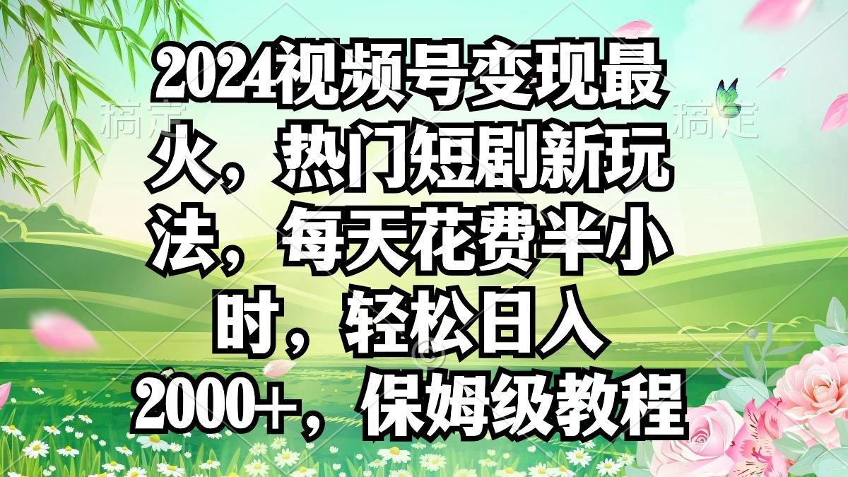 2024视频号变现最火，热门短剧新玩法，每天花费半小时，轻松日入2000+，…-威云科技 余香的脑洞