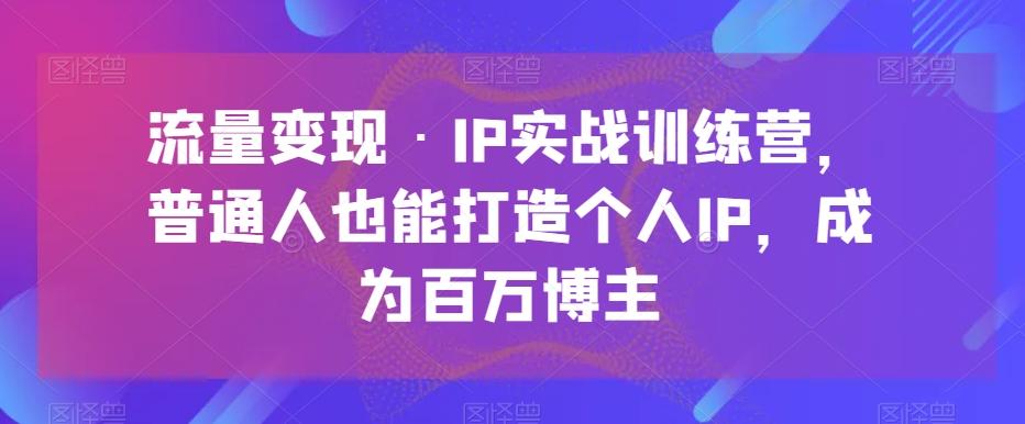 流量变现·IP实战训练营，普通人也能打造个人IP，成为百万博主-威云科技 余香的脑洞