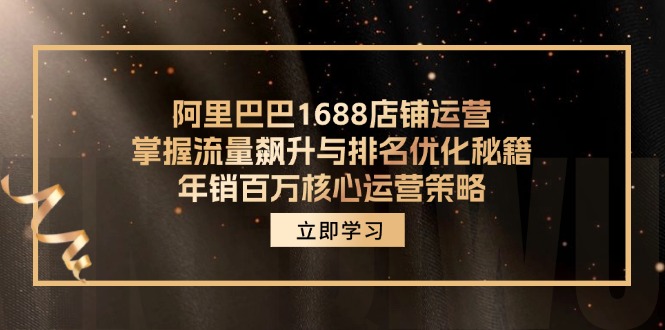 阿里巴巴1688店铺运营，掌握流量飙升与排名优化秘籍 年销百万核心运营策略-威云科技 余香的脑洞