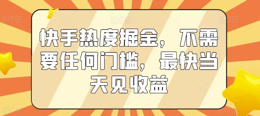 快手热度掘金，不需要任何门槛，最快当天见收益【揭秘】-威云科技 余香的脑洞