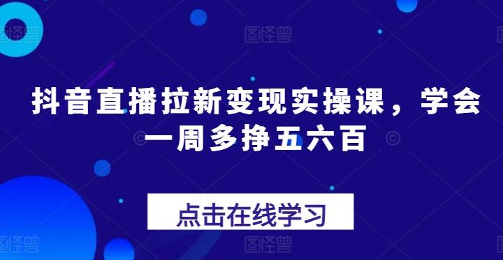 抖音直播拉新变现实操课，学会一周多挣五六百-威云科技 余香的脑洞
