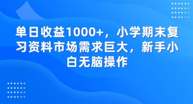 单日收益1000+，小学期末复习资料市场需求巨大，新手小白无脑操作-威云科技 余香的脑洞