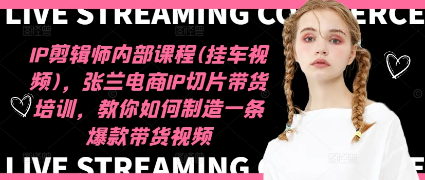 IP剪辑师内部课程(挂车视频)(更新09月)，张兰电商IP切片带货培训，教你如何制造一条爆款带货视频-威云科技 余香的脑洞