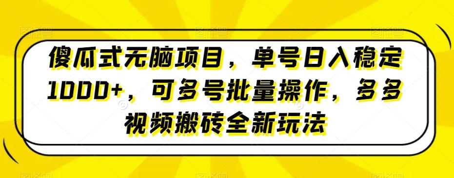 傻瓜式无脑项目,单号日入稳定1000+,可多号批量操作,多多视频搬砖全新玩法-威云科技 余香的脑洞