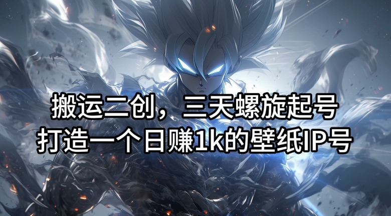搬运二创，三天螺旋起号，打造一个日赚1k的壁纸IP号【揭秘】-威云科技 余香的脑洞