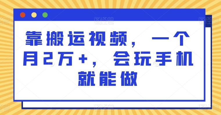 靠搬运视频，一个月2万+，会玩手机就能做-威云科技 余香的脑洞