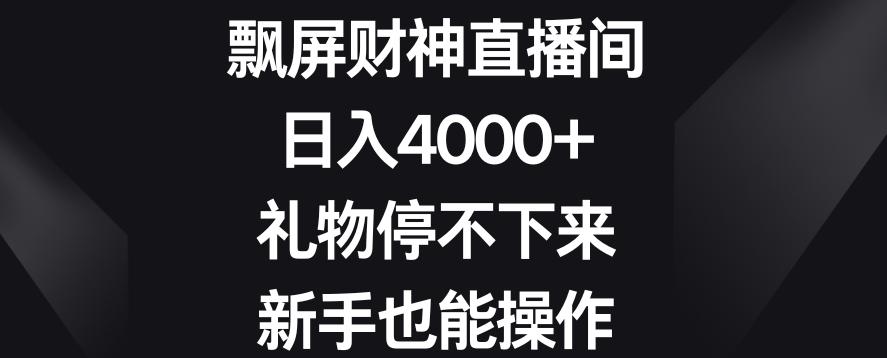 飘屏财神直播间，日入4000+，礼物停不下来，新手也能操作【揭秘】-威云科技 余香的脑洞