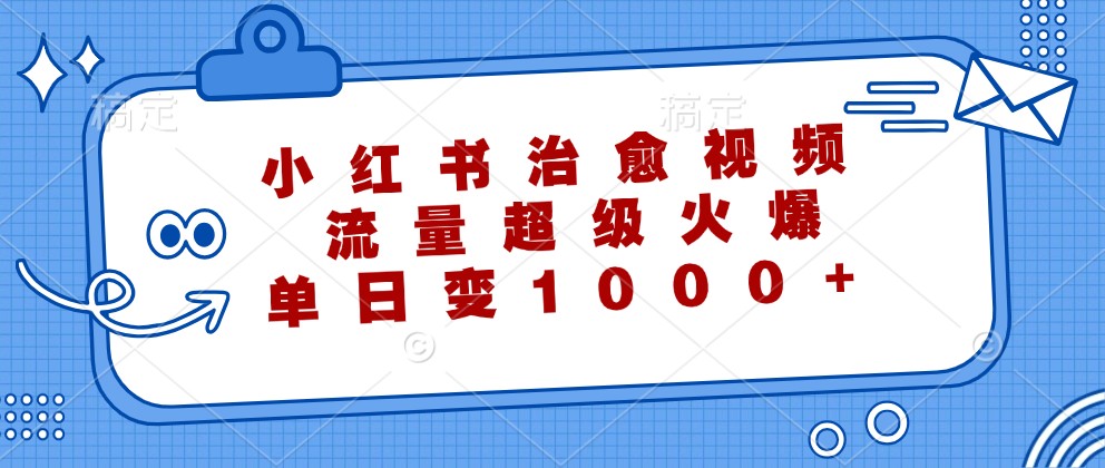 小红书治愈视频,流量超级火爆,单日变现1000+-威云科技 余香的脑洞