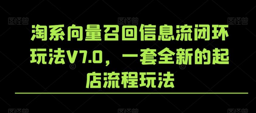 淘系向量召回信息流闭环玩法V7.0，一套全新的起店流程玩法-威云科技 余香的脑洞