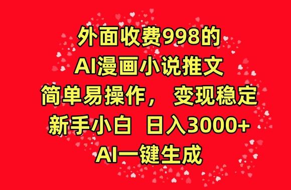 外面收费998的AI漫画小说推文，简单易操作，变现稳定，新手小白日入3000+，AI一键生成【揭秘】-威云科技 余香的脑洞