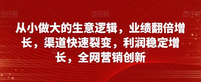 从小做大的生意逻辑，业绩翻倍增长，渠道快速裂变，利润稳定增长，全网营销创新-威云科技 余香的脑洞