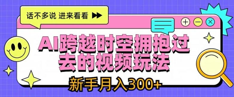AI跨越时空拥抱过去的视频玩法，新手月入3000+【揭秘】-威云科技 余香的脑洞