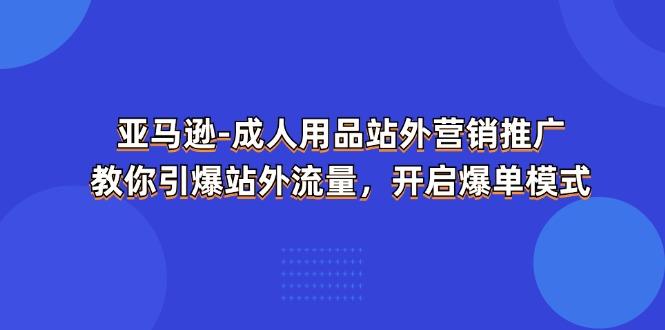 亚马逊-成人用品 站外营销推广 教你引爆站外流量,开启爆单模式-威云科技 余香的脑洞
